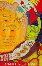 Lying with the Heavenly Woman : Understanding and Integrating the Feminine Archetypes in Men's Lives
