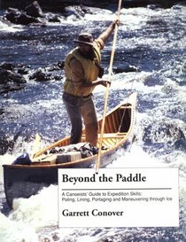 Beyond the Paddle: A Canoeist's Guide to Expedition Skills : Poling, Lining, Portaging and Maneuvering Through the Ice