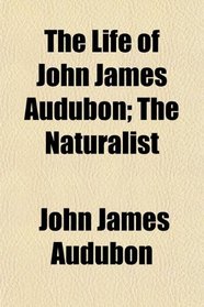 The Life of John James Audubon; The Naturalist
