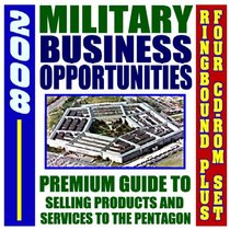 2008 Premium Guide to Military Business Opportunities, Doing Business with the Defense Department, Selling Products and Services to the Pentagon (Ringbound Book plus Four CD-ROM Set)
