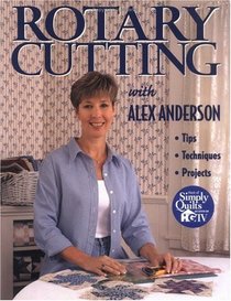 Rotary Cutting With Alex Anderson: Tips, Techniques, Projects
