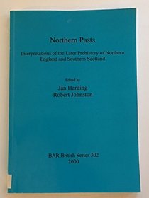 Northern Pasts: Interpretations of the Later Prehistory of Northern England and Southern Scotland (British Archaeological Reports (BAR) British)