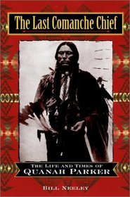 The Last Comanche Chief : The Life and Times of Quanah Parker