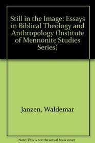 Still in the Image: Essays in Biblical Theology and Anthropology (Institute of Mennonite Studies Series, No. 6)