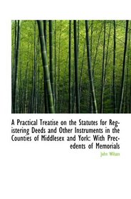 A Practical Treatise on the Statutes for Registering Deeds and Other Instruments in the Counties of