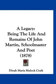 A Legacy: Being The Life And Remains Of John Martin, Schoolmaster And Poet (1878)