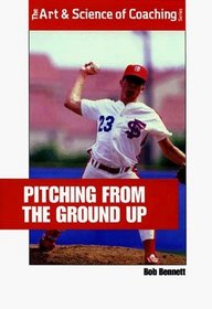 Pitching From The Ground Up. The Arts and Science of Coaching Series