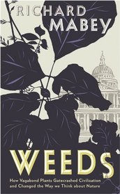 Weeds: How Vagabond Plants Gatecrashed Civilisation and Changed the Way We Think About Nature