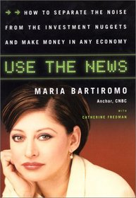 Use The News : How To Separate the Noise from the Investment Nuggets and Make Money in Any Economy