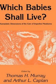 Which Babies Shall Live: HUMANISTIC DIMENSIONS OF THE CARE OF IMPERILED NEWBORNS (Contemporary Issues in Biomedicine, Ethics, and Society)
