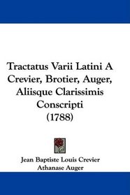 Tractatus Varii Latini A Crevier, Brotier, Auger, Aliisque Clarissimis Conscripti (1788) (Latin Edition)