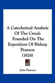 A Catechetical Analysis Of The Creed: Founded On The Exposition Of Bishop Pearson (1826)