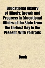 Educational History of Illinois; Growth and Progress in Educational Affairs of the State From the Earliest Day to the Present, With Portraits