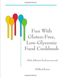 Fun with Gluten-Free, Low-Glycemic Food Cookbook: Rich, Delicious Food You Can Eat!