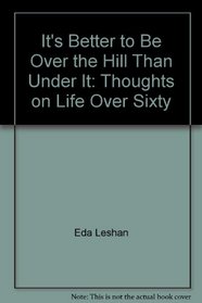 It's Better to Be Over the Hill Than Under It: Thoughts on Life Over Sixty
