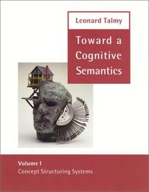 Toward a Cognitive Semantics - Volume 1 : Concept Structuring Systems (Language, Speech, and Communication)