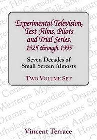 Experimental Television, Test Films, Pilots and Trial Series, 1925 through 1995 : Seven Decades of Small Screen Almosts