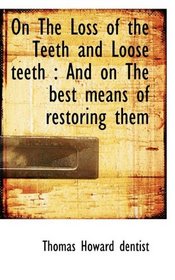 On The Loss of the Teeth and Loose teeth: And on The best means of restoring them