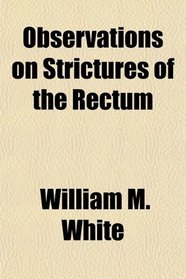 Observations on Strictures of the Rectum
