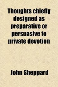 Thoughts chiefly designed as preparative or persuasive to private devotion
