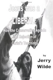 Jesus Was a Liberal: How the Conservative Agenda Is a Rejection of Christ's Teachings