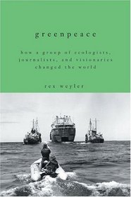 Greenpeace : How a Group of Ecologists, Journalists, and Visionaries Changed the World