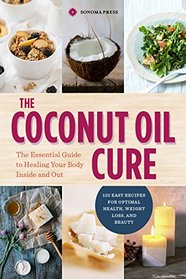 The Coconut Oil Cure: The Essential Guide to Healing Your Body Inside and Out