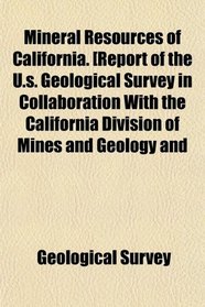 Mineral Resources of California. [Report of the U.s. Geological Survey in Collaboration With the California Division of Mines and Geology and