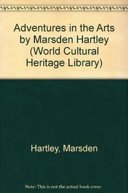 Adventures in the Arts by Marsden Hartley (World Cultural Heritage Library)