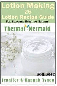 Lotion Making: 25 Lotion Recipe Guide for Beginners Hobby or Business (Thermal Mermaid Lotion Book) (Volume 2)
