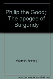 Philip the Good;: The apogee of Burgundy