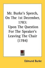Mr. Burke's Speech, On The 1st December, 1783: Upon The Question For The Speaker's Leaving The Chair (1784)