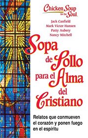 Sopa de Pollo para Alma del Cristiano: Relatos que conmueven el corazn y ponen fuego en el espritu (Chicken Soup for the Soul) (Spanish Edition)