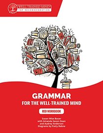 Grammar for the Well-Trained Mind: Red Workbook: A Complete Course for Young Writers, Aspiring Rhetoricians, and Anyone Else Who Needs to Understand ... Works. (Grammar for the Well-Trained Mind)