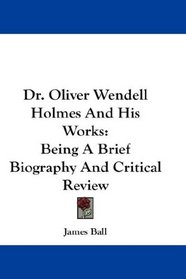 Dr. Oliver Wendell Holmes And His Works: Being A Brief Biography And Critical Review