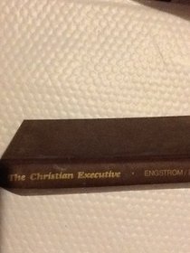 The Christian executive: A practical reference for Christians in management positions, leaders of Christian organizations, Christian educators, pastors, and other Christian workers