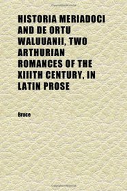 Historia Meriadoci and De Ortu Waluuanii, Two Arthurian Romances of the Xiiith Century, in Latin Prose