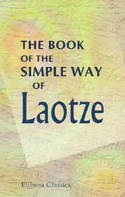 The Book of the Simple Way of Laotze: A New Translation from the Text of the Tao-Teh-King