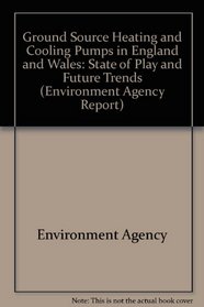 Ground Source Heating and Cooling Pumps in England & Wales - State of Play and Future Trends (Environment Agency Report)