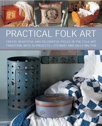 Practical Folk Art: Create Beautiful and Decorative Pieces in the Folk Art Tradition, with 35 Projects