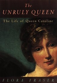 The Unruly Queen : The Life of Queen Caroline