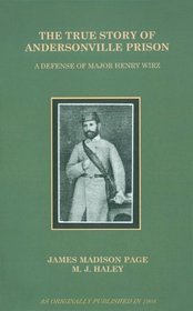 The True Story of Andersonville Prison: A Defense of Major Henry Wirz