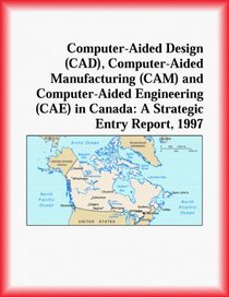 Computer-Aided Design (CAD), Manufacturing (CAM) and Engineering (CAE) in Canada: A Strategic Entry Report, 1997