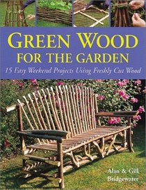 Green Wood for the Garden: 15 Easy Weekend Projects Using Freshly Cut Wood