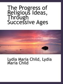 The Progress of Religious Ideas, Through Successive Ages