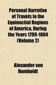 Personal Narrative of Travels to the Equinoctial Regions of America, During the Years 1799-1804 (Volume 2)