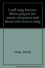 I will sing forever: More prayers for music ministers and those who love to sing