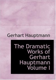 The Dramatic Works of Gerhart Hauptmann  Volume I (Large Print Edition)