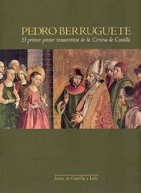 Pedro Berruguete (Cat. Exposicion):El Primer Pintor Renacentista De La Corona De Castilla