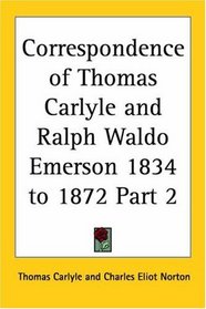 Correspondence of Thomas Carlyle and Ralph Waldo Emerson 1834 to 1872, Part 2